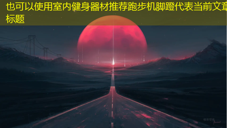 室内健身器材推荐跑步机脚蹬